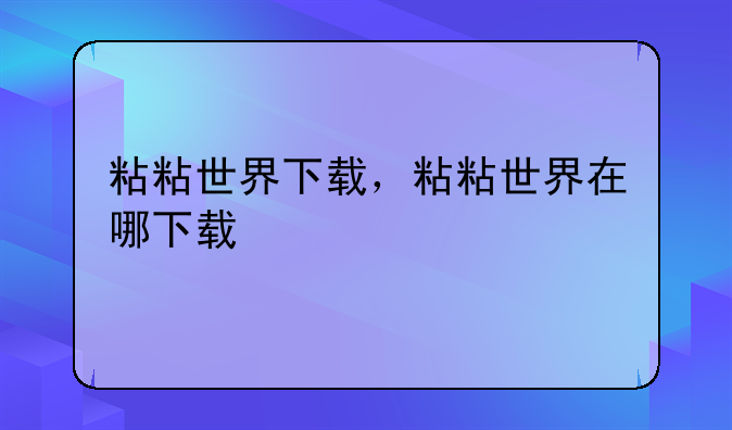 粘粘世界下载，粘粘世界在哪下载
