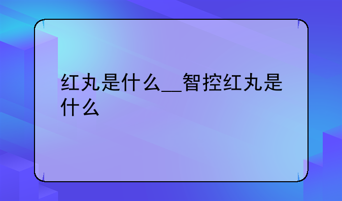 红丸是什么__智控红丸是什么