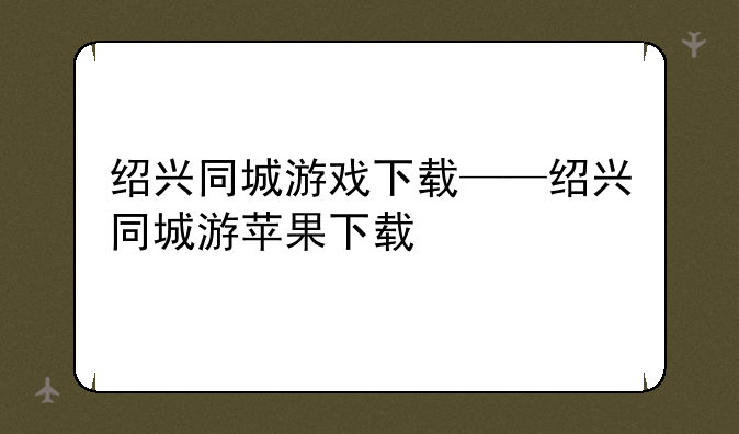 绍兴同城游戏下载——绍兴同城游苹果下载