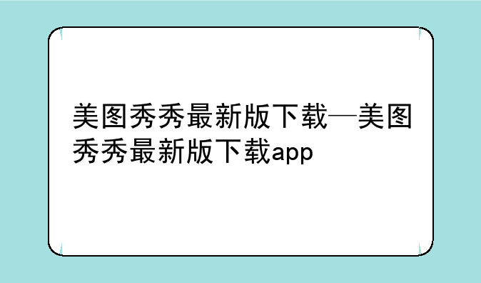 美图秀秀最新版下载—美图秀秀最新版下载app