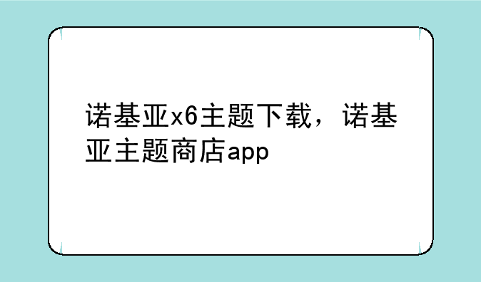 诺基亚x6主题下载，诺基亚主题商店app