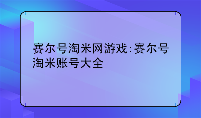 赛尔号淘米网游戏:赛尔号淘米账号大全
