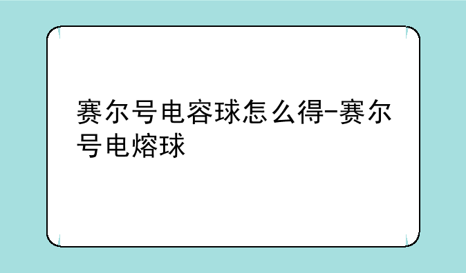 赛尔号电容球怎么得-赛尔号电熔球