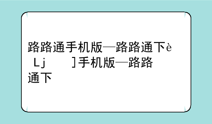 路路通手机版—路路通下载安装
