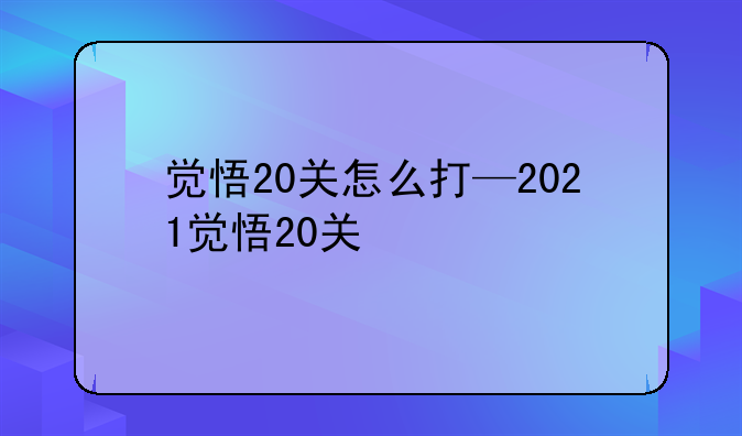 觉悟20关怎么打—2021觉悟20关