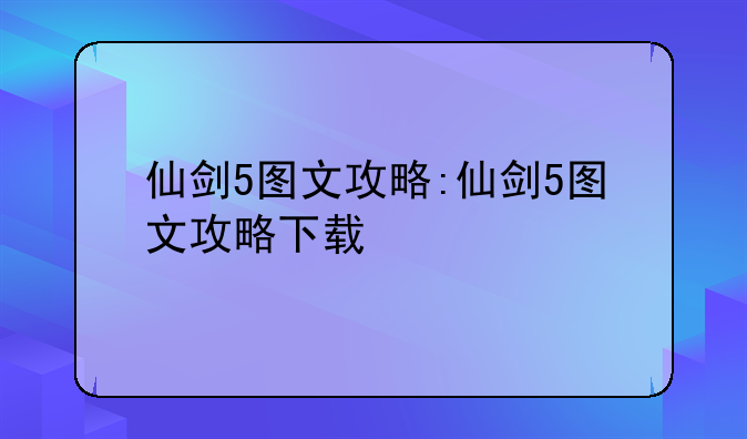仙剑5图文攻略:仙剑5图文攻略下载