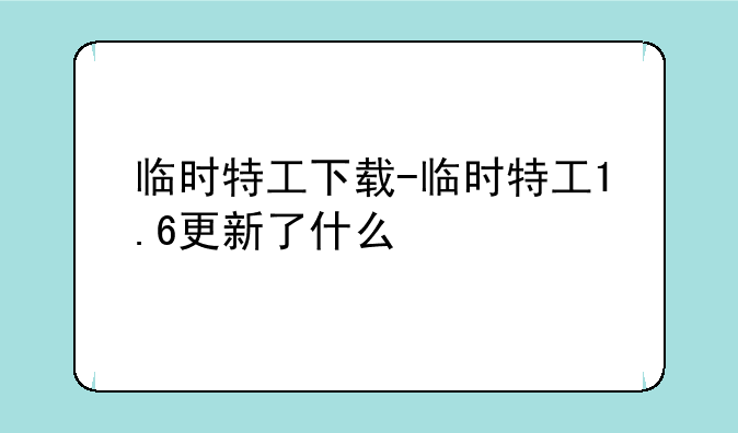 临时特工下载-临时特工1.6更新了什么