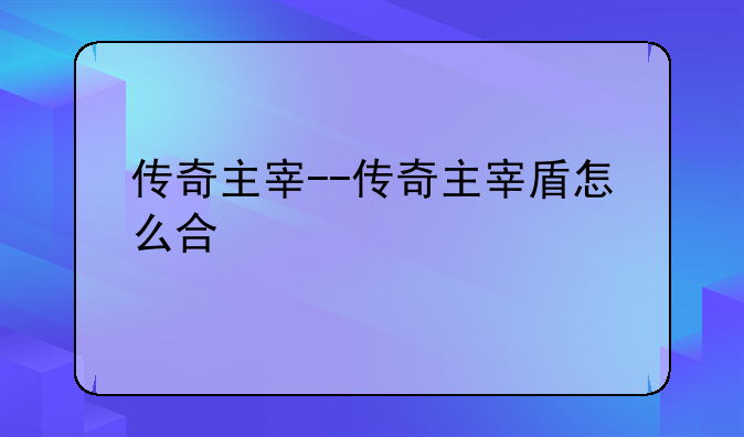传奇主宰--传奇主宰盾怎么合