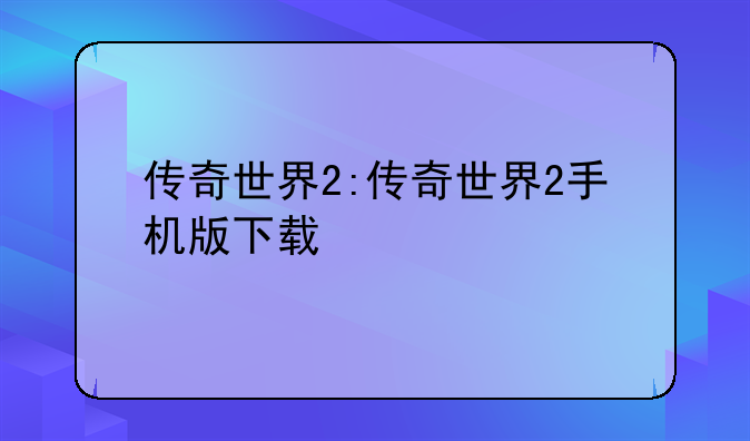 传奇世界2:传奇世界2手机版下载