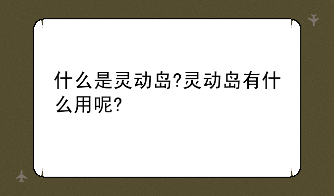 什么是灵动岛?灵动岛有什么用呢?