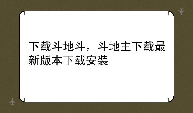 下载斗地斗，斗地主下载最新版本下载安装