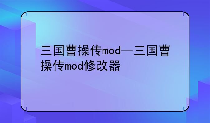 三国曹操传mod—三国曹操传mod修改器
