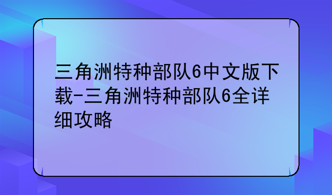 三角洲特种部队6中文版下载-三角洲特种部队6全详细攻略
