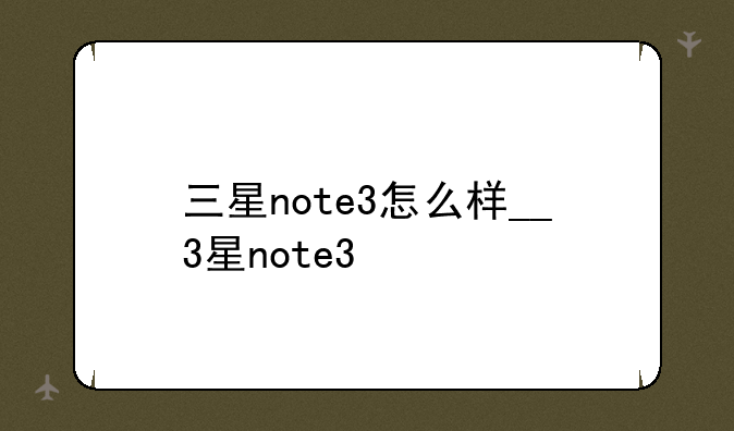 三星note3怎么样__3星note3