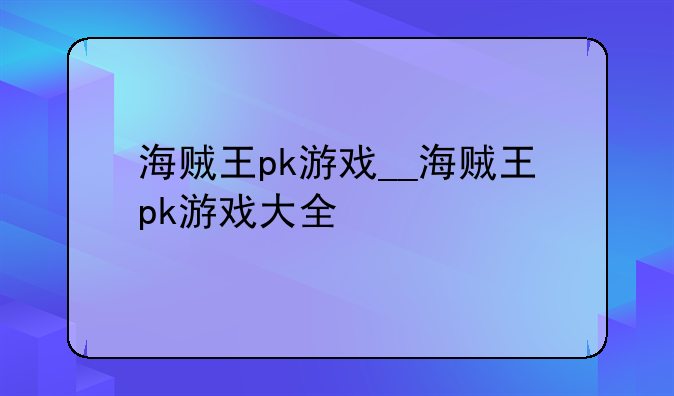 海贼王pk游戏__海贼王pk游戏大全