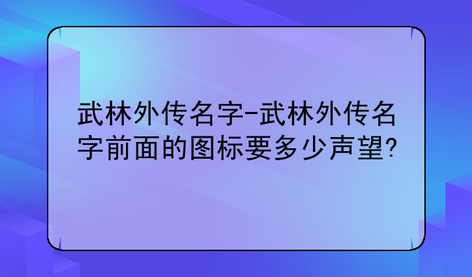 武林外传名字-武林外传名字前面的图标要多少声望?