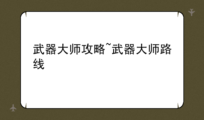武器大师攻略~武器大师路线