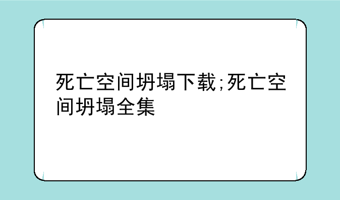 死亡空间坍塌下载;死亡空间坍塌全集
