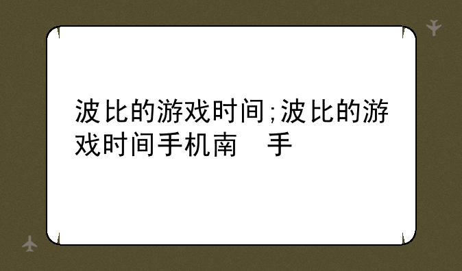 波比的游戏时间;波比的游戏时间手机版