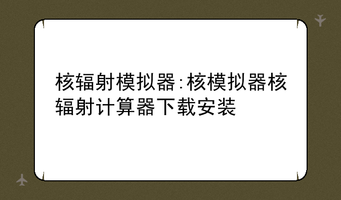 核辐射模拟器:核模拟器核辐射计算器下载安装