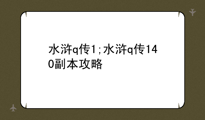水浒q传1;水浒q传140副本攻略