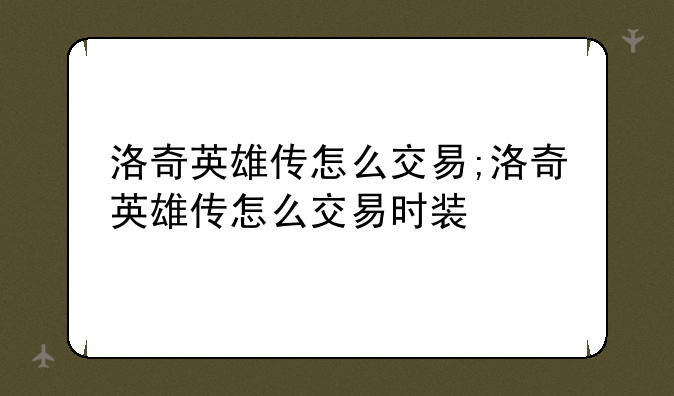 洛奇英雄传怎么交易;洛奇英雄传怎么交易时装
