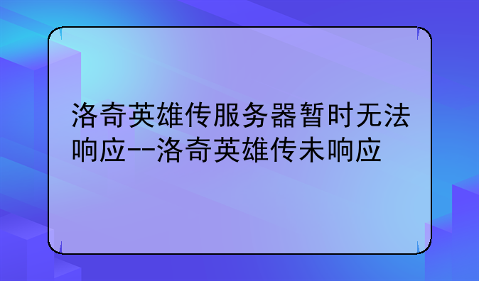 洛奇英雄传服务器暂时无法响应--洛奇英雄传未响应