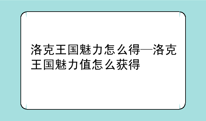洛克王国魅力怎么得—洛克王国魅力值怎么获得