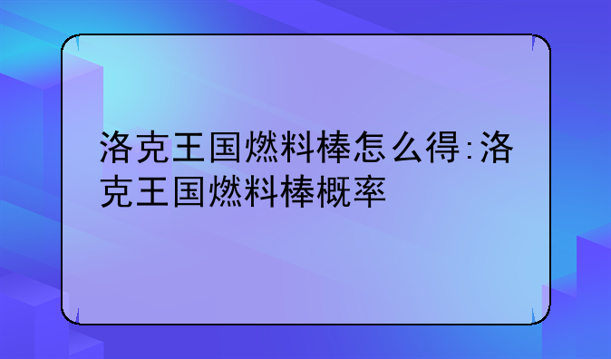 洛克王国燃料棒怎么得:洛克王国燃料棒概率