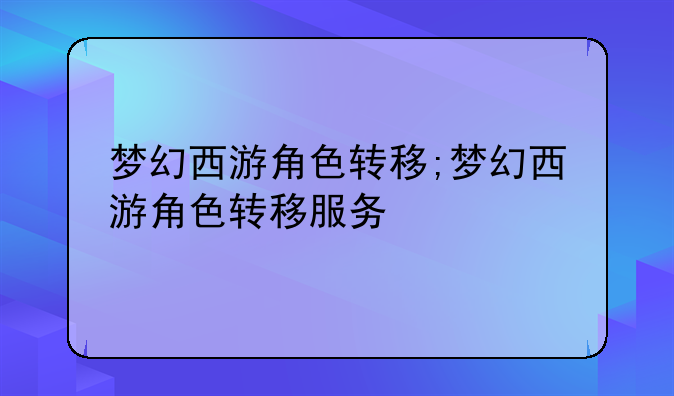 梦幻西游角色转移;梦幻西游角色转移服务