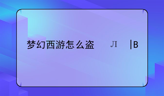 梦幻西游怎么盗号——梦幻怎么盗号呢