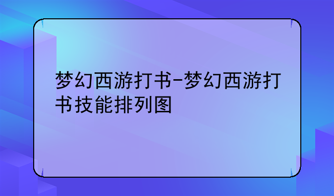 梦幻西游打书-梦幻西游打书技能排列图