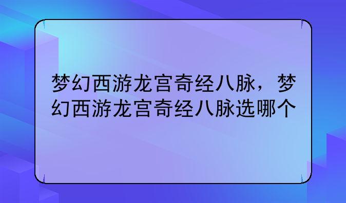 梦幻西游龙宫奇经八脉，梦幻西游龙宫奇经八脉选哪个