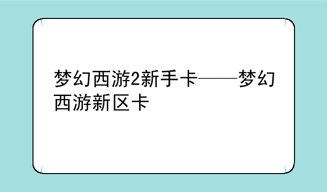 梦幻西游2新手卡——梦幻西游新区卡