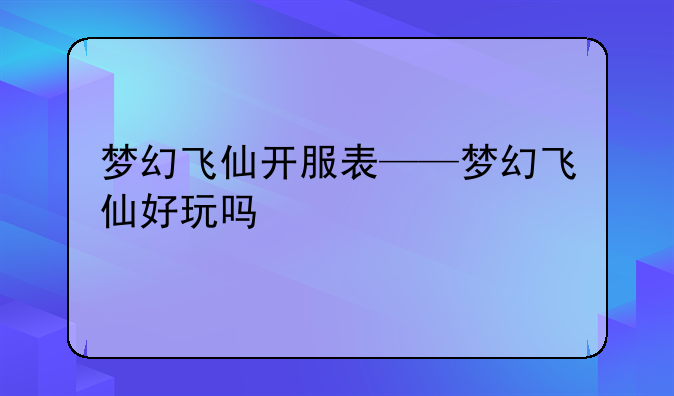 梦幻飞仙开服表——梦幻飞仙好玩吗