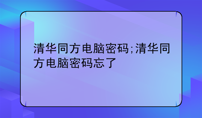 清华同方电脑密码;清华同方电脑密码忘了