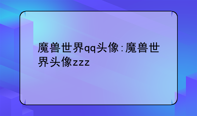 魔兽世界qq头像:魔兽世界头像zzz