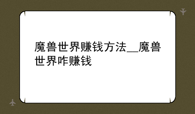 魔兽世界赚钱方法__魔兽世界咋赚钱