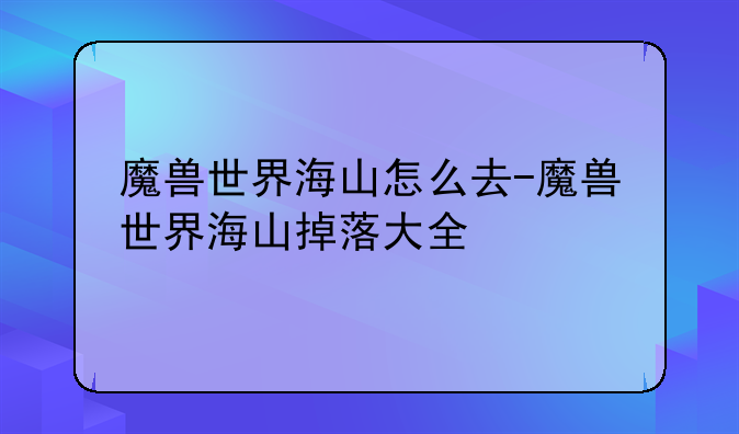魔兽世界海山怎么去-魔兽世界海山掉落大全