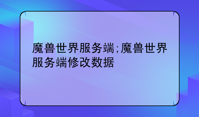 魔兽世界服务端;魔兽世界服务端修改数据