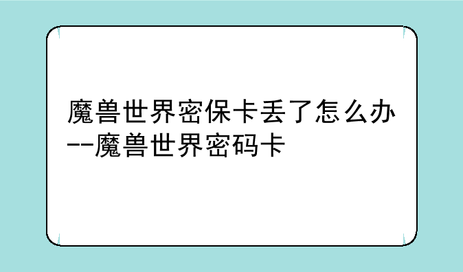 魔兽世界密保卡丢了怎么办--魔兽世界密码卡