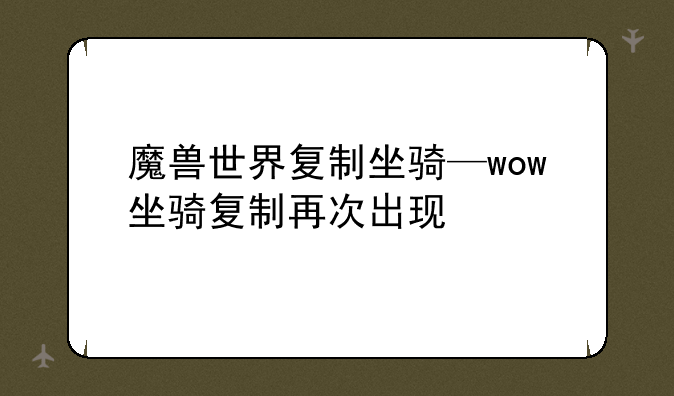 魔兽世界复制坐骑—wow坐骑复制再次出现