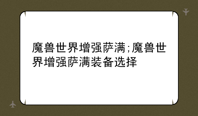 魔兽世界增强萨满;魔兽世界增强萨满装备选择