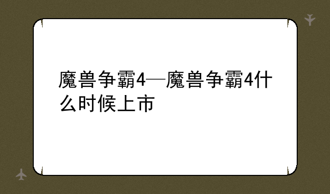 魔兽争霸4—魔兽争霸4什么时候上市