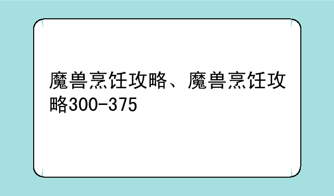魔兽烹饪攻略、魔兽烹饪攻略300-375