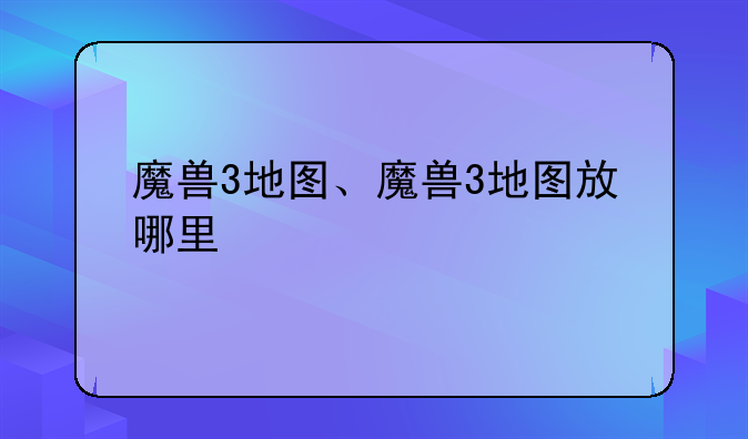魔兽3地图、魔兽3地图放哪里