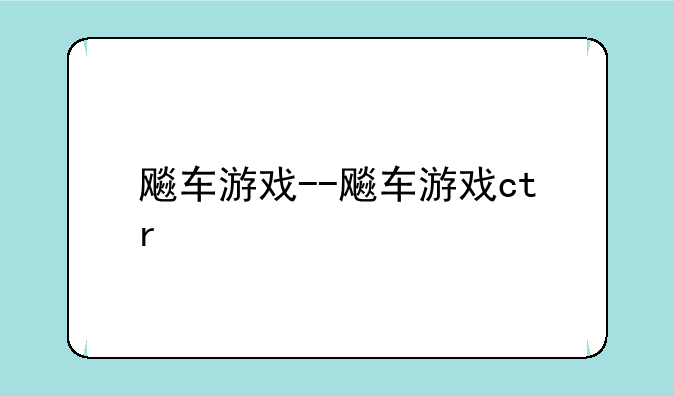 飚车游戏--飚车游戏ctr