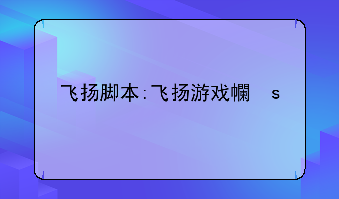 飞扬脚本:飞扬游戏平台