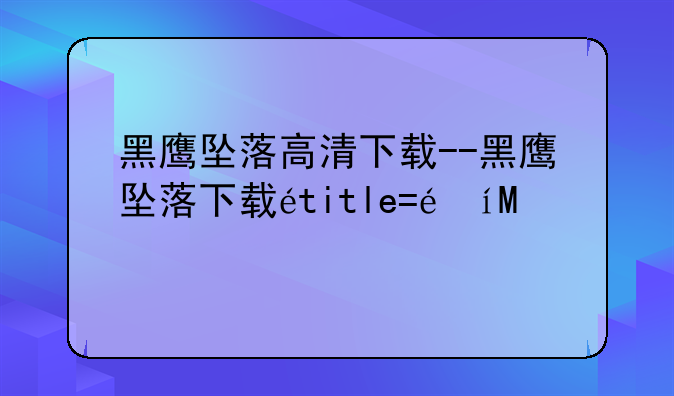 黑鹰坠落高清下载--黑鹰坠落下载迅雷