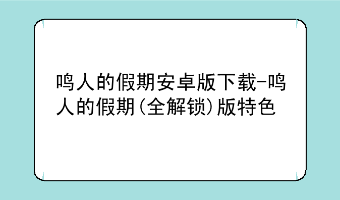 鸣人的假期安卓版下载-鸣人的假期(全解锁)版特色
